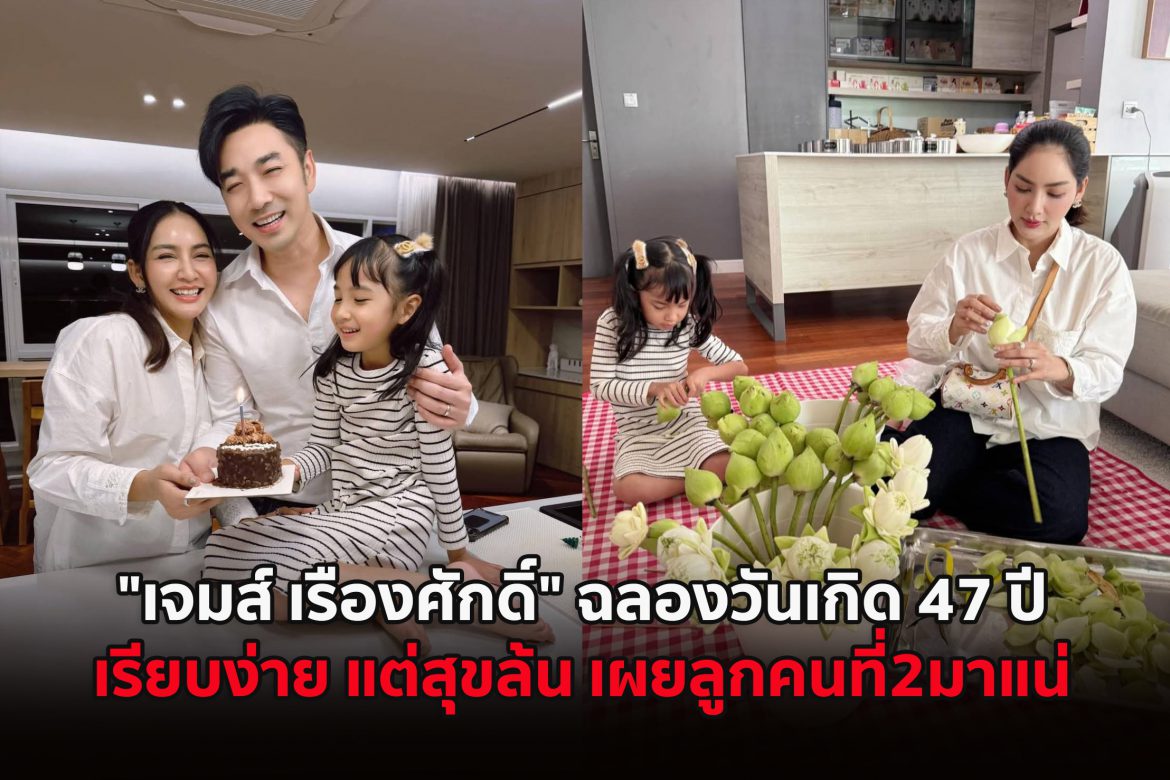 “เจมส์ เรืองศักดิ์” ฉลองวันเกิด 47 ปี เรียบง่ายแต่สุขล้น พร้อมแย้มข่าวดีลูกคนที่2มาแน่